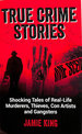 True Crime Stories: Shocking Tales of Real-Life Murderers, Thieves, Con Artists and Gangsters