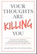 Your Thoughts Are Killing You Take Control of Your Mind and Close the Door to Depression, Anxiety and Those Fearful, Worrisome Thoughts Forever