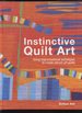 Instinctive Quilt Art, Using Improvisational Techniques to Create Vibrant Art Quilts