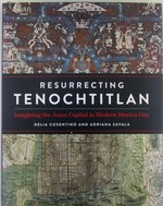 Resurrecting Tenochtitlan. Imagining the Aztec Capital in Modern Mexico City