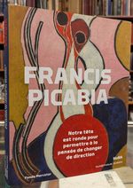 Francis Picabia: Notre Tete Est Ronde Pour Permettre a La Panse De Changer De Direction