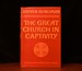 The Great Church in Captivity a Study of the Patriarchate of Constantinople From the Eve of the Turkish Conquest to the Greek War of Independence