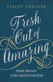 Fresh Out of Amazing: Opening Your Heart to God's Unexpected Invitation