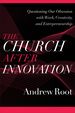 The Church After Innovation: Questioning Our Obsession With Work, Creativity, and Entrepreneurship (Ministry in a Secular Age)