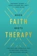 When Faith Meets Therapy: Find Hope and a Practical Path to Emotional, Spiritual, and Relational Healing