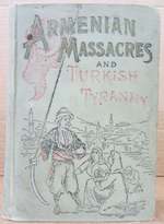 Armenian Massacres Or the Sword of Mohammed. Containing a Complete and Thrilling Account of the Terrible Atrocities and Wholesale Murders Committed in Armenia By Mohammedan Fanatics. to Which is Added the Mohammedan Reign of Terror in Armenia