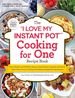 The "I Love My Instant Pot" Cooking for One Recipe Book: From Chicken and Wild Rice Soup to Sweet Potato Casserole With Brown Sugar Pecan Crust, 175...Single-Serving Recipes ("I Love My" Series)