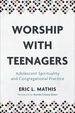 Worship With Teenagers: Adolescent Spirituality and Congregational Practice