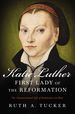 Katie Luther, First Lady of the Reformation: the Unconventional Life of Katharina Von Bora