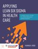 Applying Lean Six Sigma in Health Care, First Edition