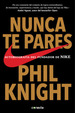 Nunca Te Pares Autobiografia De Fundador De Nike Phil Knight