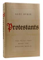 Protestants the Faith That Made the Modern World