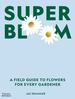 Super Bloom: a Field Guide to Flowers for Every Gardener