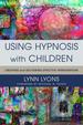 Using Hypnosis With Children: Creating and Delivering Effective Interventions