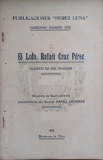 El Lcdo Rafael Cruz Perez, Algunos De Sus Trabajos Publicado Por El Municipio De Sancti Spiritus Administracion Del Alcalde Rafael Orizondo, Publivcaciones ''Perez Luna'' Cuaderno No 2 a Cargo De Segundo a Marin Cabrera Imprenta La Broma Sancti...