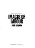 Images of Labour: Selected Memorabilia from the National Museum of Labour History, London - Gorman, John M.