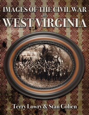 Images of the Civil War In West Virginia - Cohen, Stan, and Lowry, Terry