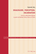 Imaginaire, Perception, Incarnation: Exercice Phnomnologique  Partir de Merleau-Ponty, Henry Et Sartre