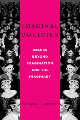 Imaginal Politics: Images Beyond Imagination and the Imaginary - Bottici, Chiara
