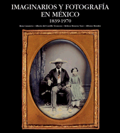 Imaginarios y Fotografia en Mexico, 1839-1970