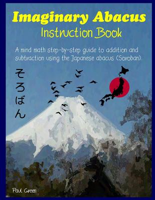 Imaginary Abacus - Instruction book: A mind math step-by-step guide to addition and subtraction using an imaginary Japanese abacus (Soroban). - Green, Paul