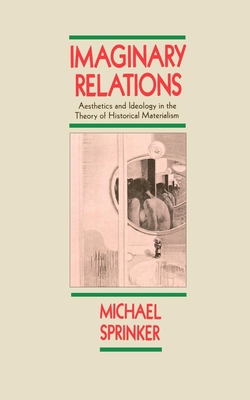 Imaginary Relations: Aesthetics & Ideology in the Theory of Historical Materialism - Sprinker, Michael