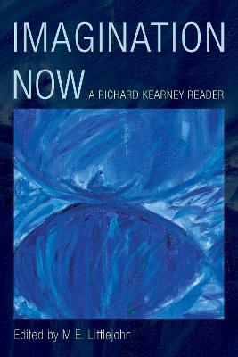 Imagination Now: A Richard Kearney Reader - Littlejohn, M E (Editor)