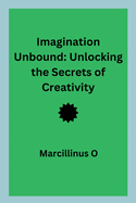 Imagination Unbound: Unlocking the Secrets of Creativity