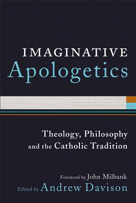 Imaginative Apologetics: Theology, Philosophy and the Catholic Tradition - Davison, Andrew (Editor), and Milbank, John (Foreword by)