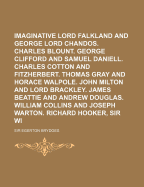 Imaginative Biography: Lord Falkland and George Lord Chandos. Charles Blount. George Clifford and Samuel Daniell. Charles Cotton and Fitzherbert. Thomas Gray and Horace Walpole. John Milton and Lord Brackley. James Beattie and Andrew Douglas. William Coll