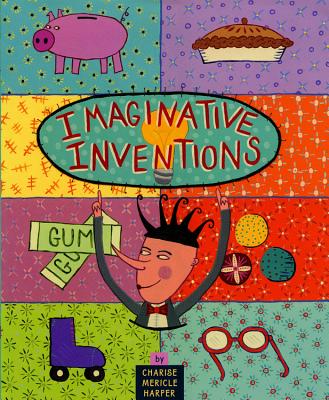 Imaginative Inventions: The Who, What, Where, When, and Why of Roller Skates, Potato Chips, Marbles, and Pie - Harper, Charise Mericle