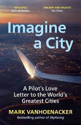 Imagine a City: A Pilot's Love Letter to the World's Greatest Cities - Vanhoenacker, Mark