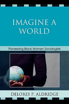 Imagine a World: Pioneering Black Women Sociologists - Aldridge, Delores P
