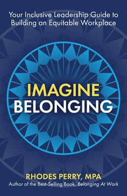 Imagine Belonging: Your Inclusive Leadership Guide to Building an Equitable Workplace - Perry, Rhodes