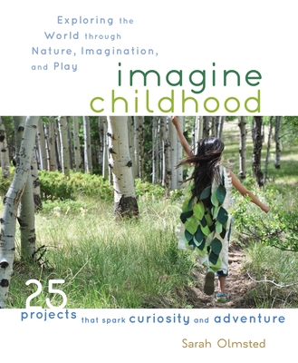 Imagine Childhood: Exploring the World Through Nature, Imagination, and Play - Olmsted, Sarah