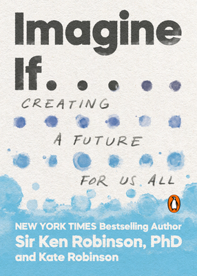 Imagine If . . .: Creating a Future for Us All - Robinson, Ken, Sir, and Robinson, Kate