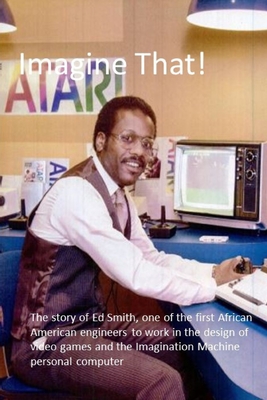 Imagine That!: The story of one of the first African Americans to work in the design of video games and personal computers - Edwards, Benj, and Smith, Edward L