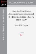 Imagined Destinies: Aboriginal Australians and the Doomed Race Theory, 1880-1939 - McGregor, Russell