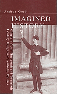 Imagined History: Chapters from Nineteenth and Twentieth Century Hungarian Symbolic Politics