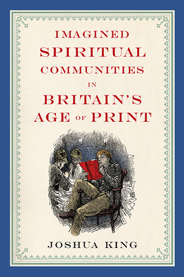 Imagined Spiritual Communities in Britain's Age of Print - King, Joshua