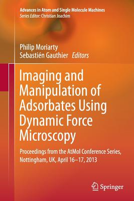 Imaging and Manipulation of Adsorbates Using Dynamic Force Microscopy: Proceedings from the Atmol Conference Series, Nottingham, Uk, April 16-17, 2013 - Moriarty, Philip (Editor), and Gauthier, Sebastien (Editor)