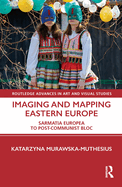 Imaging and Mapping Eastern Europe: Sarmatia Europea to Post-Communist Bloc