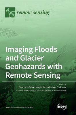 Imaging Floods and Glacier Geohazards with Remote Sensing - Cigna, Francesca (Guest editor), and Xie, Hongjie (Guest editor), and Chokmani, Karem (Guest editor)