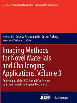 Imaging Methods for Novel Materials and Challenging Applications, Volume 3: Proceedings of the 2012 Annual Conference on Experimental and Applied Mechanics - Jin, Helena (Editor), and Sciammarella, Cesar (Editor), and Furlong, Cosme (Editor)