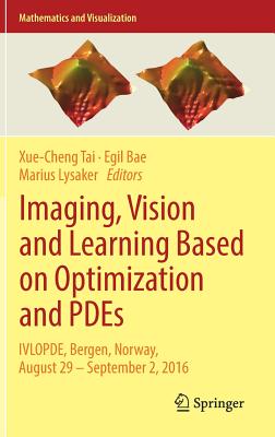 Imaging, Vision and Learning Based on Optimization and PDEs: IVLOPDE, Bergen, Norway, August 29 - September 2, 2016 - Tai, Xue-Cheng (Editor), and Bae, Egil (Editor), and Lysaker, Marius (Editor)