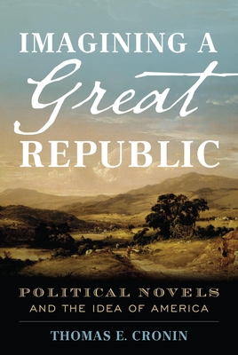 Imagining a Great Republic: Political Novels and the Idea of America - Cronin, Thomas E, President