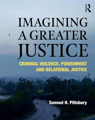 Imagining a Greater Justice: Criminal Violence, Punishment and Relational Justice - Pillsbury, Samuel H