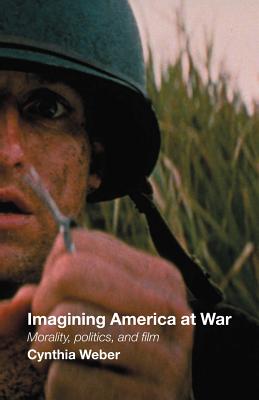 Imagining America at War: Morality, Politics and Film - Weber, Cynthia