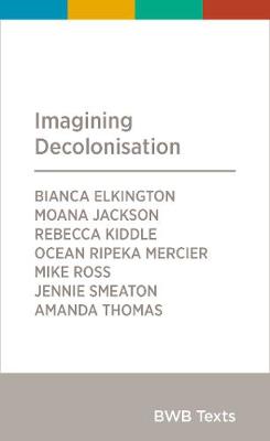 Imagining Decolonisation - Kiddle, Rebecca (Contributions by), and Elkington, Bianca (Contributions by), and Jackson, Moana (Contributions by)