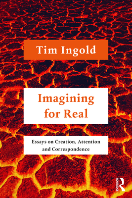 Imagining for Real: Essays on Creation, Attention and Correspondence - Ingold, Tim